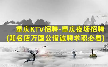 重庆KTV招聘-重庆夜场招聘(知名店万国公馆诚聘求职必看)